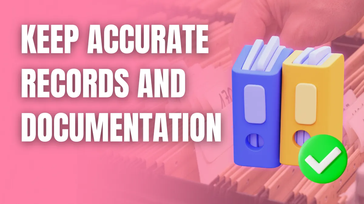 Keep Accurate Records and Documentation Keep Accurate Records and Documentation