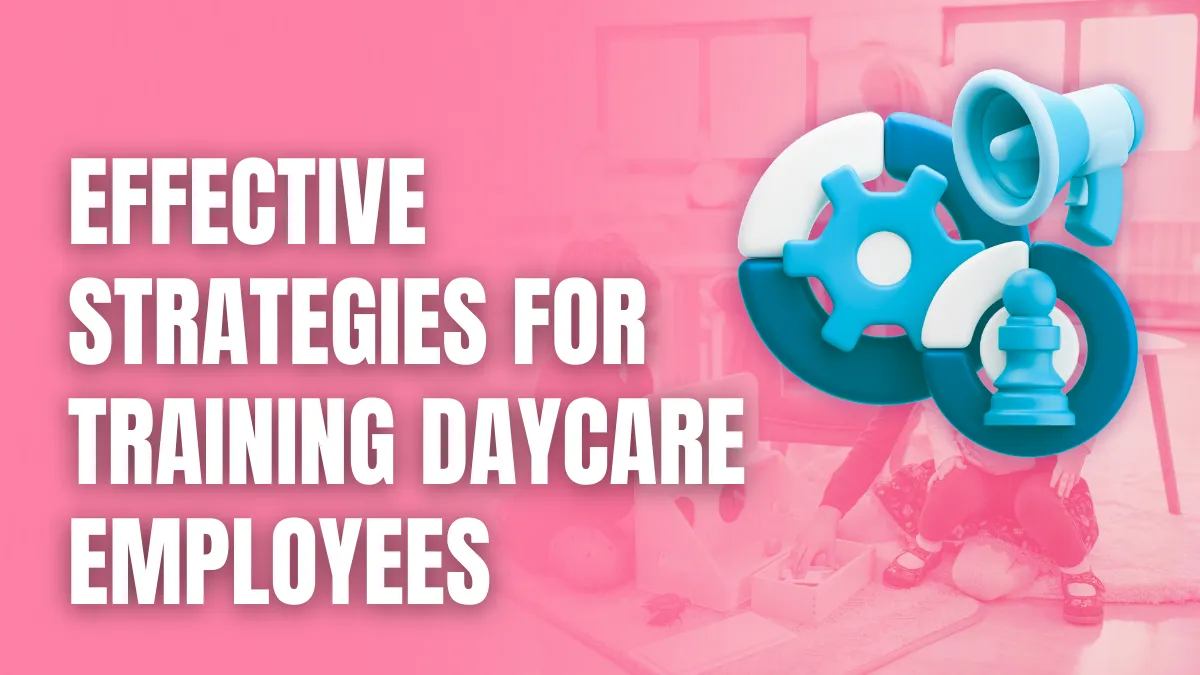 Effective Strategies for Training Daycare Employees Effective Strategies for Training Daycare Employees