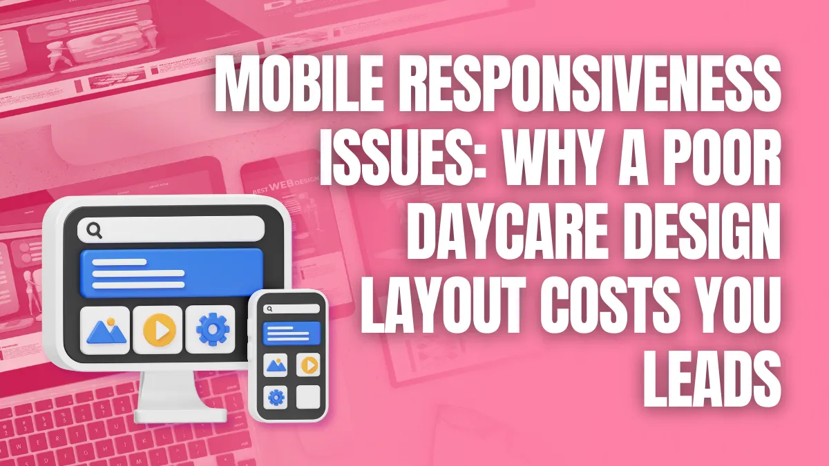 Mobile Responsiveness Issues_ Why a Poor Daycare Design Layout Costs You Leads