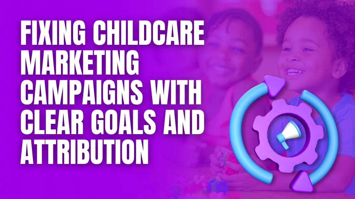 Fixing childcare marketing campaigns with clear goals and attribution